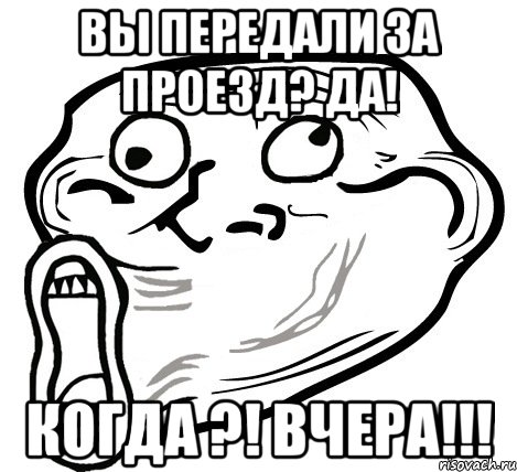 вы передали за проезд? да! когда ?! вчера!!!, Мем  Trollface LOL