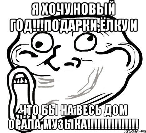 я хочу новый год!!!подарки,ёлку и что бы на весь дом орала музыка!!!, Мем  Trollface LOL