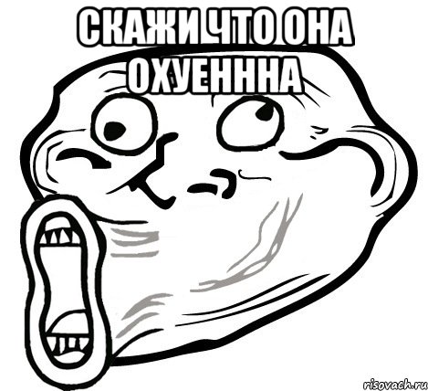 скажи что она охуеннна , Мем  Trollface LOL