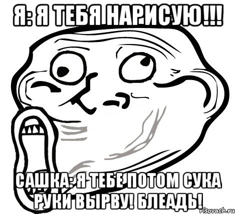 я: я тебя нарисую!!! сашка: я тебе потом сука руки вырву! блеадь!, Мем  Trollface LOL