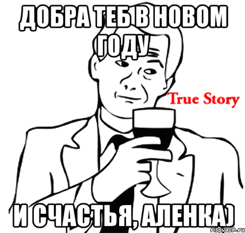 добра теб в новом году и счастья, аленка), Мем true story