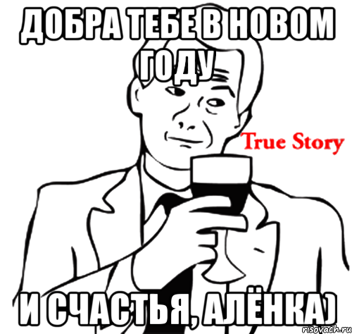 добра тебе в новом году и счастья, алёнка), Мем true story