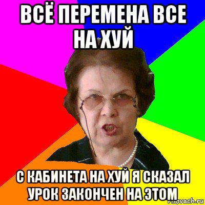 всё перемена все на хуй с кабинета на хуй я сказал урок закончен на этом, Мем Типичная училка