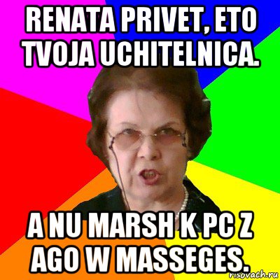 renata privet, eto tvoja uchitelnica. a nu marsh k pc z ago w masseges., Мем Типичная училка