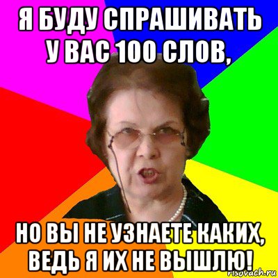 я буду спрашивать у вас 100 слов, но вы не узнаете каких, ведь я их не вышлю!, Мем Типичная училка