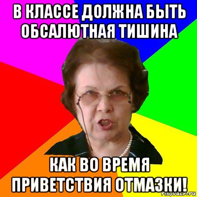 в классе должна быть обсалютная тишина как во время приветствия отмазки!, Мем Типичная училка