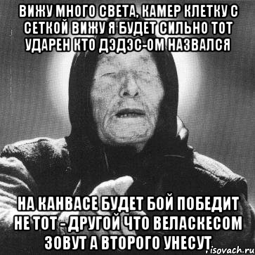 вижу много света, камер клетку с сеткой вижу я будет сильно тот ударен кто дэдэс-ом назвался на канвасе будет бой победит не тот - другой что веласкесом зовут а второго унесут, Мем Ванга