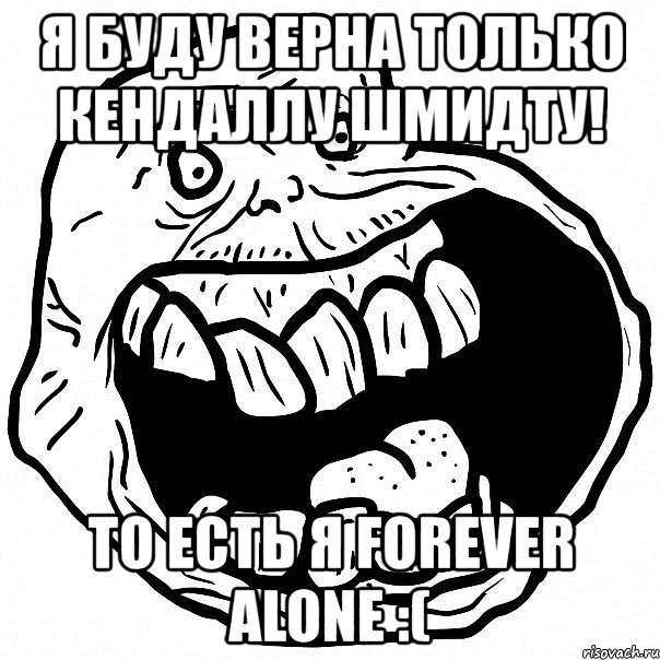 я буду верна только кендаллу шмидту! то есть я forever alone :(, Мем всегда один