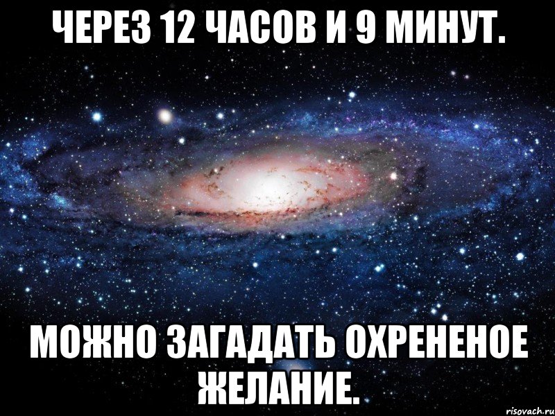 через 12 часов и 9 минут. можно загадать охрененое желание., Мем Вселенная