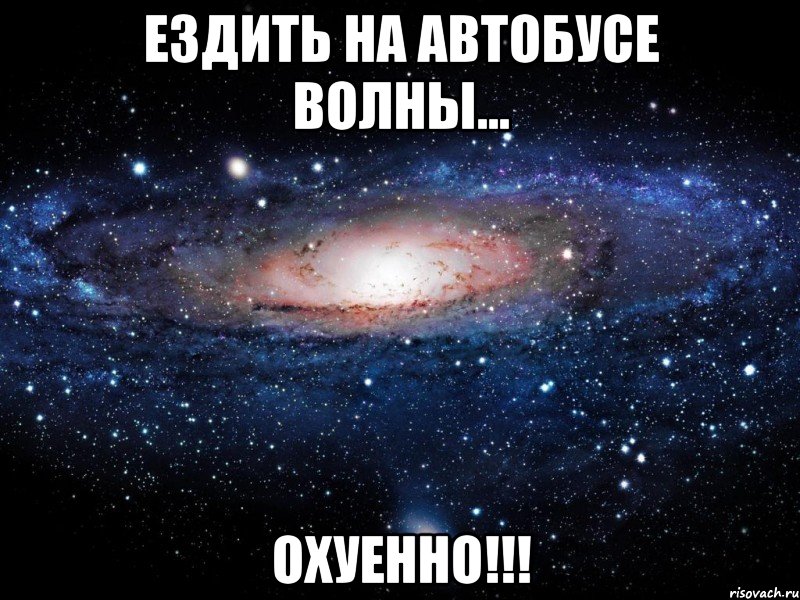 ездить на автобусе волны... охуенно!!!, Мем Вселенная