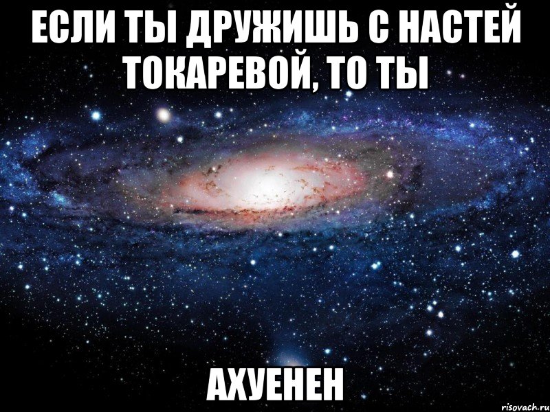 если ты дружишь с настей токаревой, то ты ахуенен, Мем Вселенная