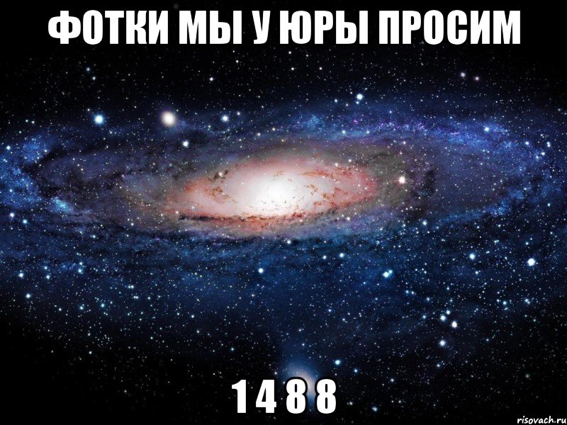 фотки мы у юры просим 1 4 8 8, Мем Вселенная