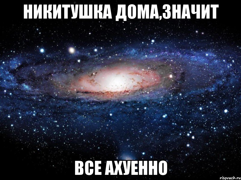 никитушка дома,значит все ахуенно, Мем Вселенная