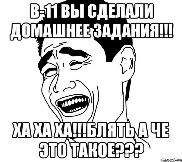 в-11 вы сделали домашнее задания!!! ха ха ха!!!блять а че это такое???, Мем Яо минг