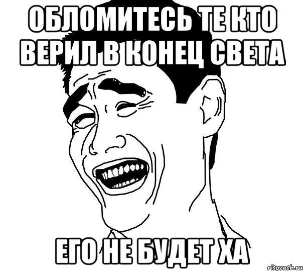 обломитесь те кто верил в конец света его не будет ха, Мем Яо минг