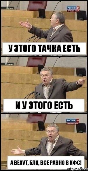 у этого тачка есть и у этого есть а везут, бля, все равно в КФС!