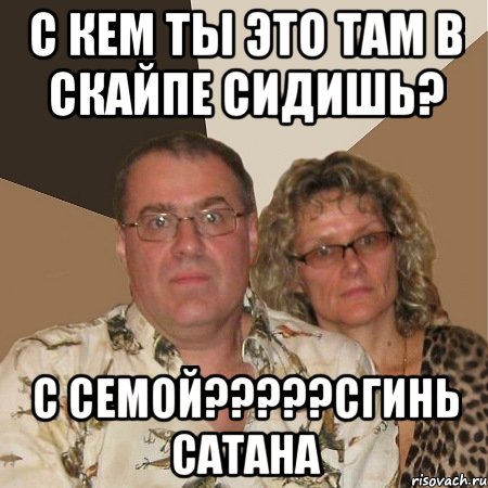 с кем ты это там в скайпе сидишь? с семой???сгинь сатана, Мем  Злые родители