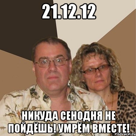 21.12.12 никуда сенодня не пойдёшь! умрём вместе!, Мем  Злые родители