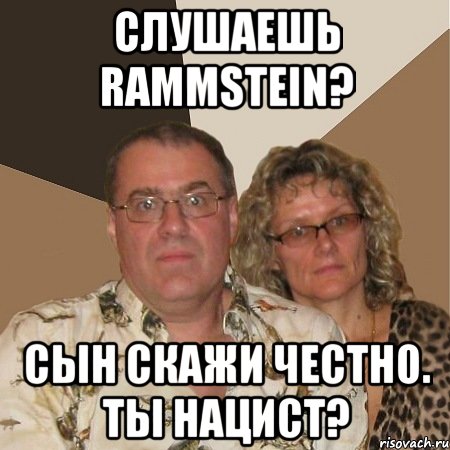 слушаешь rammstein? сын скажи честно. ты нацист?, Мем  Злые родители