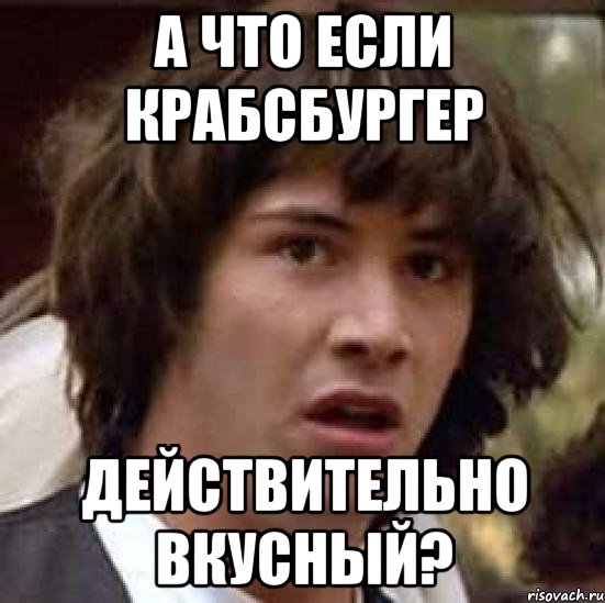 а что если крабсбургер действительно вкусный?, Мем А что если (Киану Ривз)