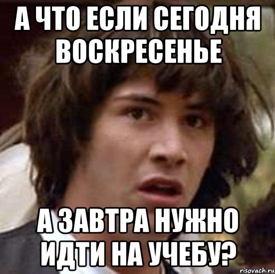 а что если сегодня воскресенье а завтра нужно идти на учебу?