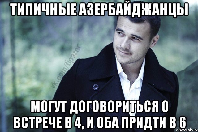 типичные азербайджанцы могут договориться о встрече в 4, и оба придти в 6