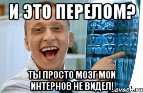 и это перелом? ты просто мозг мои интернов не видел!, Мем    Быков ржет