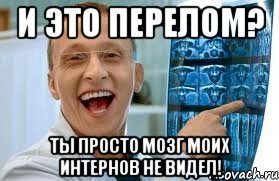 и это перелом? ты просто мозг моих интернов не видел!, Мем    Быков ржет