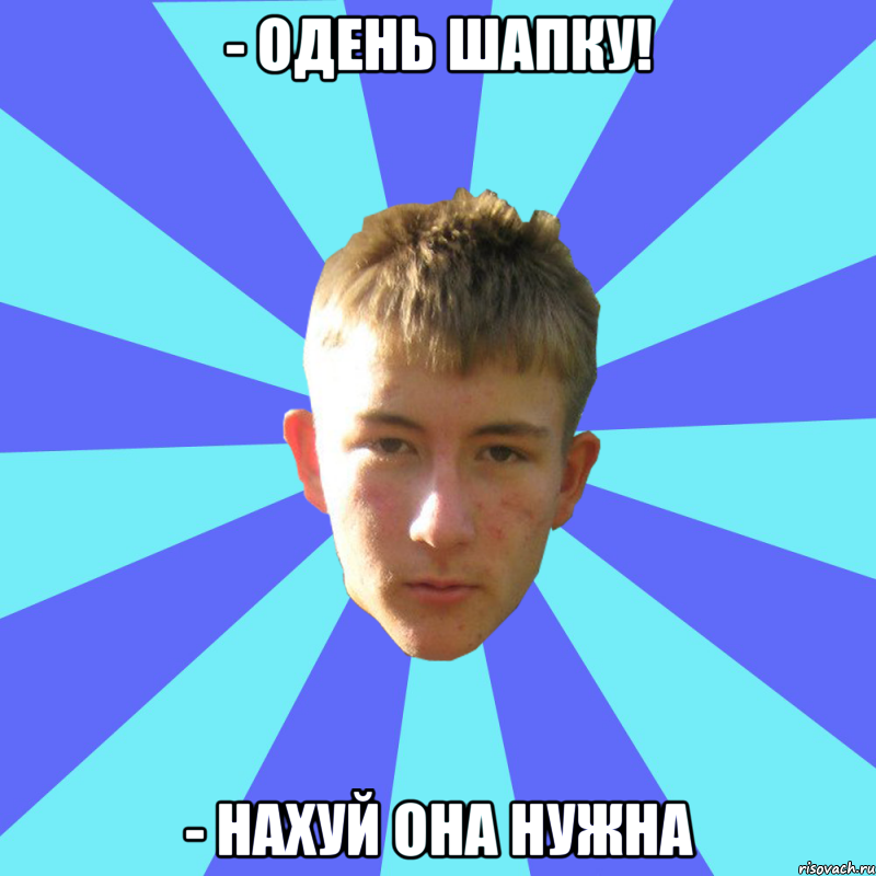 - одень шапку! - нахуй она нужна, Мем андрюха