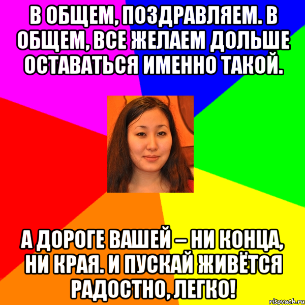 в общем, поздравляем. в общем, все желаем дольше оставаться именно такой. а дороге вашей – ни конца, ни края. и пускай живётся радостно, легко!, Мем арайлым