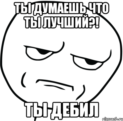 ты думаешь что ты лучший?! ты дебил, Мем Are you f cking kidding me