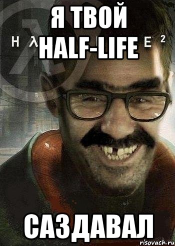 я твой half-life саздавал, Мем Ашот Фримэн