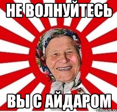 не волнуйтесь вы с айдаром, Мем  бабуля