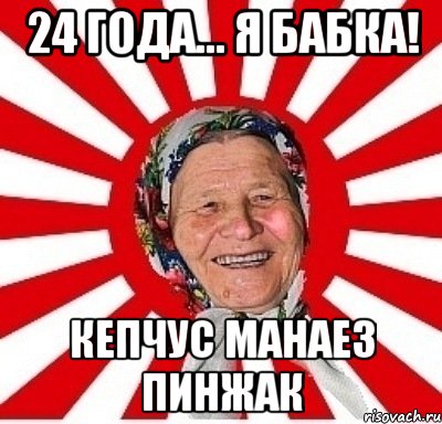 24 года... я бабка! кепчус манаез пинжак, Мем  бабуля