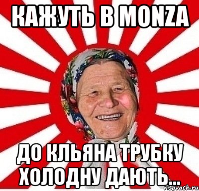 кажуть в monza до кльяна трубку холодну дають...