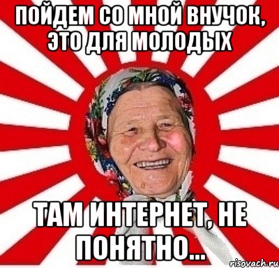 пойдем со мной внучок, это для молодых там интернет, не понятно..., Мем  бабуля