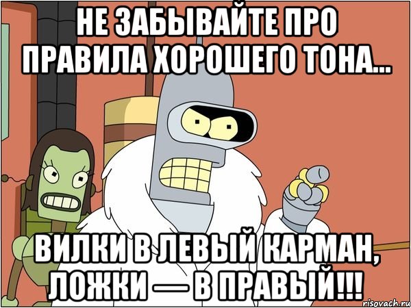 не забывайте про правила хорошего тона... вилки в левый карман, ложки — в правый!!!, Мем Бендер