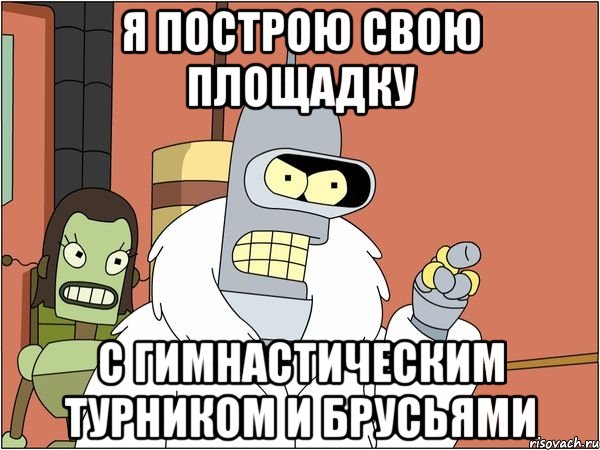 я построю свою площадку с гимнастическим турником и брусьями, Мем Бендер