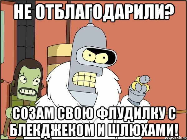 не отблагодарили? созам свою флудилку с блекджеком и шлюхами!, Мем Бендер