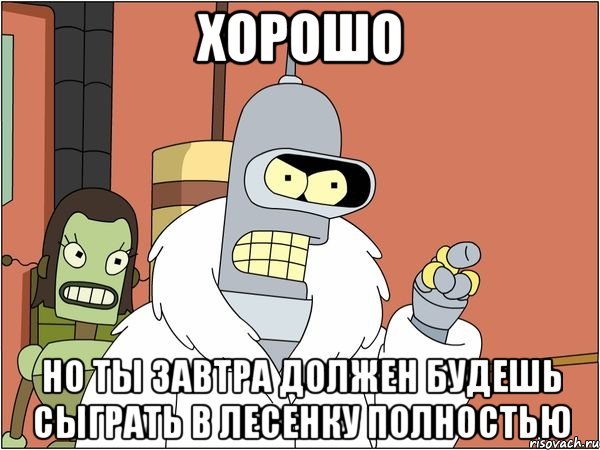 хорошо но ты завтра должен будешь сыграть в лесенку полностью, Мем Бендер