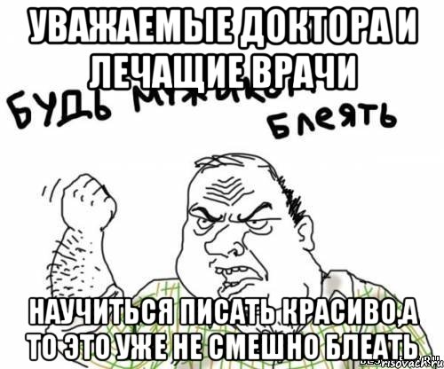 уважаемые доктора и лечащие врачи научиться писать красиво,а то это уже не смешно блеать, Мем блять