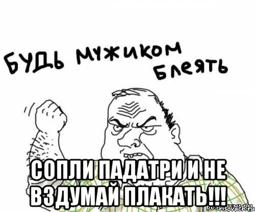  сопли падатри и не вздумай плакать!!!, Мем блять