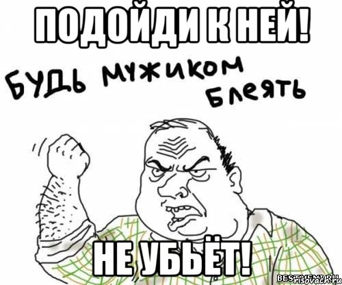 подойди к ней! не убьёт!, Мем блять