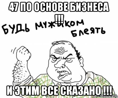 47 по основе бизнеса !!! и этим все сказано !!!, Мем блять