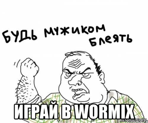  играй в wormix, Мем блять