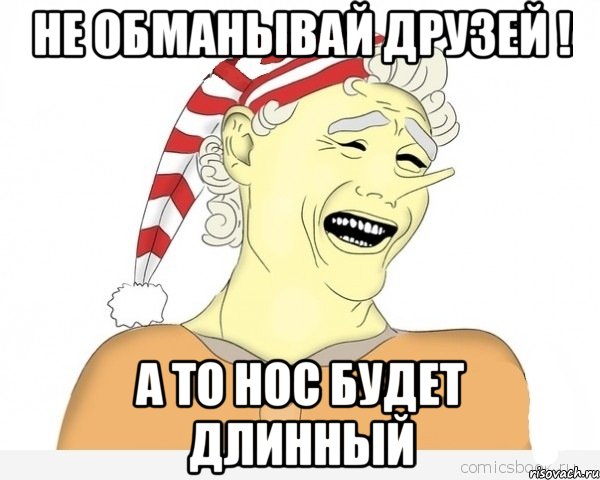 не обманывай друзей ! а то нос будет длинный, Мем буратино