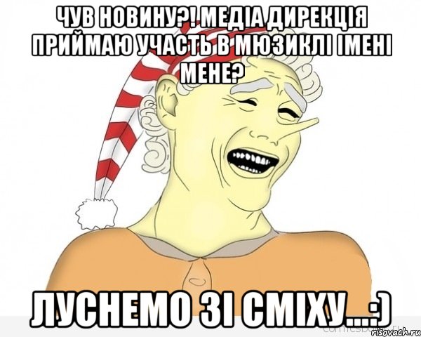 чув новину?! медіа дирекція приймаю участь в мюзиклі імені мене? луснемо зі сміху...:), Мем буратино