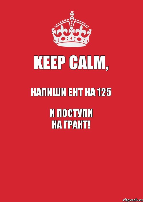 KEEP CALM, напиши ЕНТ на 125 и поступи на грант! 