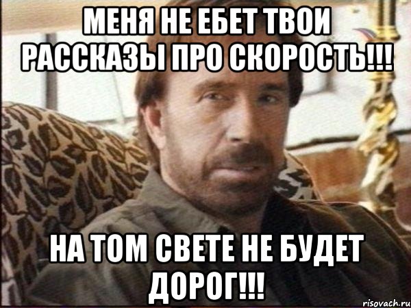 меня не ебет твои рассказы про скорость!!! на том свете не будет дорог!!!