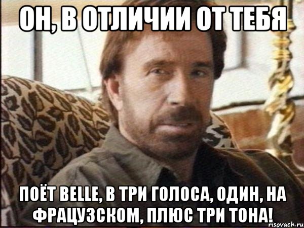 он, в отличии от тебя поёт belle, в три голоса, один, на фрацузском, плюс три тона!